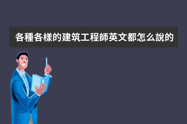 各種各樣的建筑工程師英文都怎么說的？謝謝了